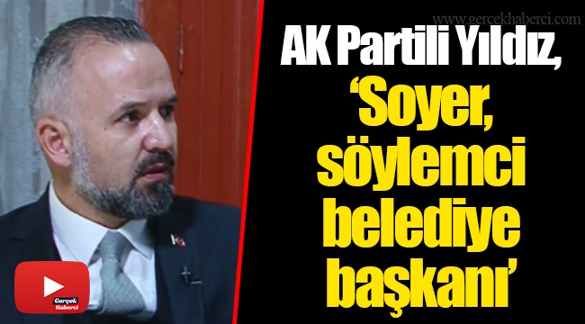 AK Partili Yıldız, "Soyer, söylemci belediye başkanı"