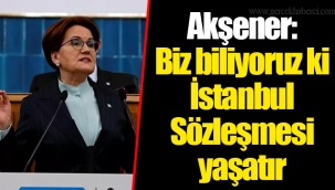 Akşener: Biz biliyoruz ki İstanbul Sözleşmesi yaşatır