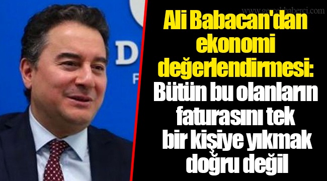 Ali Babacan'dan ekonomi değerlendirmesi: Bütün bu olanların faturasını tek bir kişiye yıkmak doğru değil