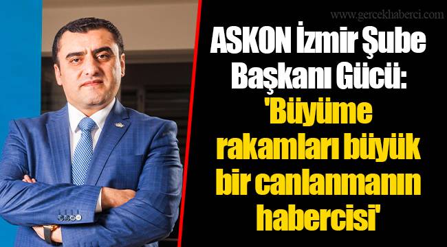 ASKON İzmir Şube Başkanı Gücü: 'Büyüme rakamları büyük bir canlanmanın habercisi'