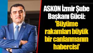 ASKON İzmir Şube Başkanı Gücü: 'Büyüme rakamları büyük bir canlanmanın habercisi'