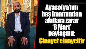 Ayasofya’nın baş imamından akıllara zarar ‘8 Mart’ paylaşımı: Cinayet cinayettir