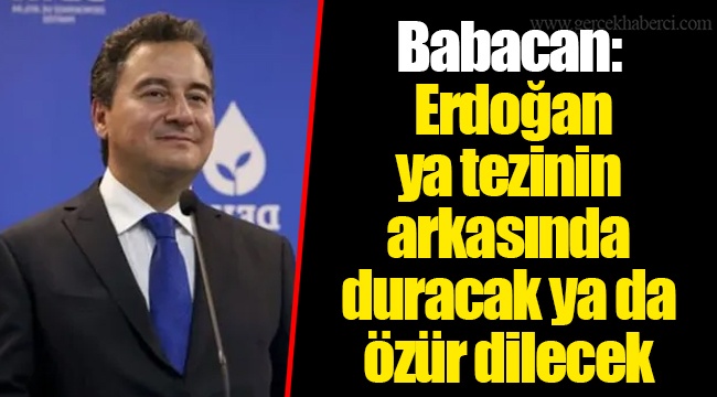 Babacan: Erdoğan ya tezinin arkasında duracak ya da özür dilecek