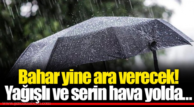 Bahar yine ara verecek! Yağışlı ve serin hava yolda…