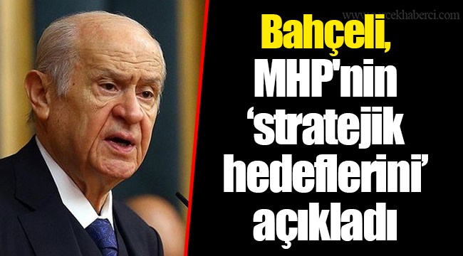 Bahçeli, MHP'nin "stratejik hedeflerini" açıkladı