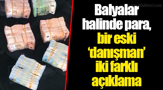Balyalar halinde para, bir eski ‘danışman’, iki farklı açıklama