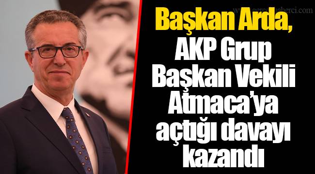 Başkan Arda, AKP Grup Başkan Vekili Atmaca’ya açtığı davayı kazandı