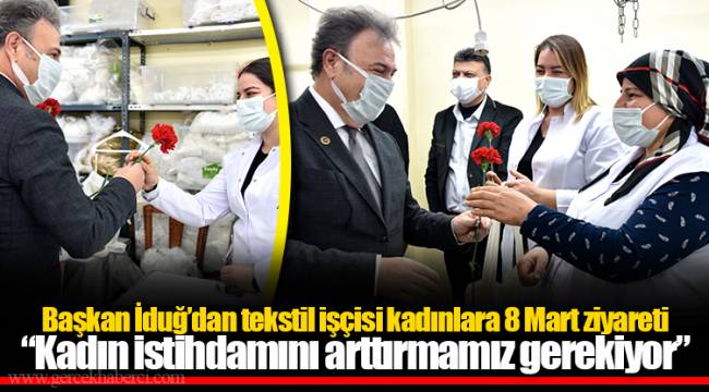 Başkan İduğ’dan tekstil işçisi kadınlara 8 Mart ziyareti