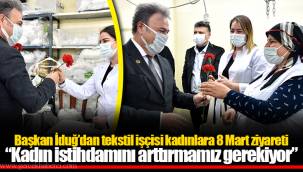 Başkan İduğ’dan tekstil işçisi kadınlara 8 Mart ziyareti