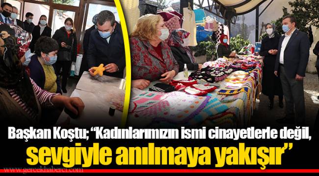 Başkan Koştu; “Kadınlarımızın ismi cinayetlerle değil, sevgiyle anılmaya yakışır”