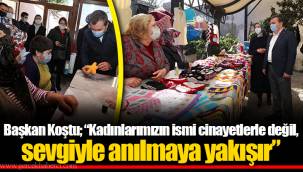 Başkan Koştu; “Kadınlarımızın ismi cinayetlerle değil, sevgiyle anılmaya yakışır”