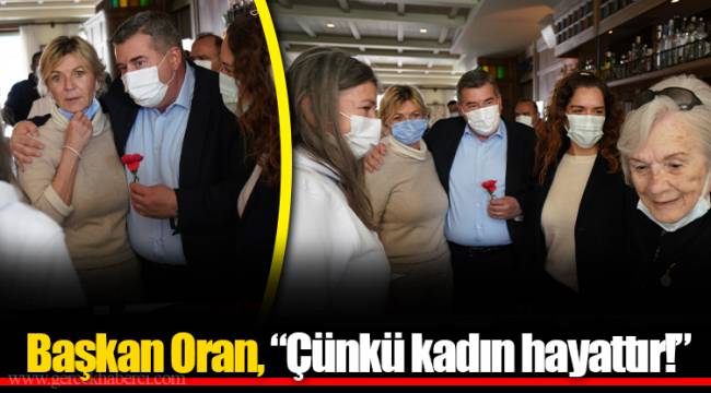 Başkan Oran, “Çünkü kadın hayattır!”