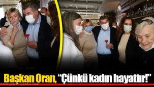 Başkan Oran, “Çünkü kadın hayattır!”