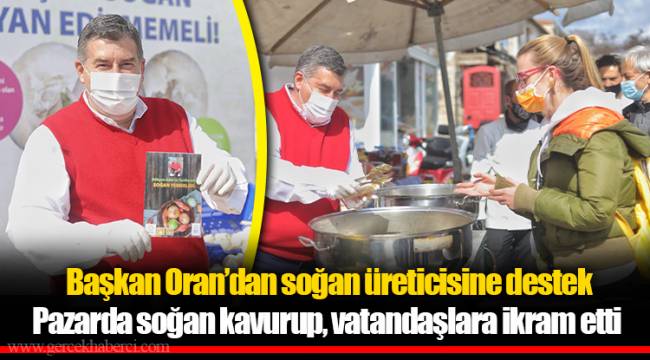  Başkan Oran’dan soğan üreticisine destek 