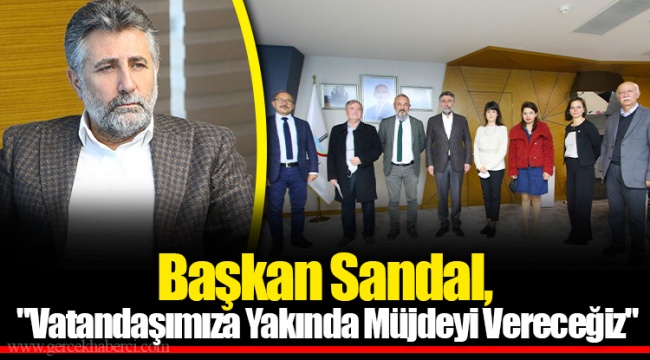 Başkan Sandal, &quot;Vatandaşımıza Yakında Müjdeyi Vereceğiz&quot;
