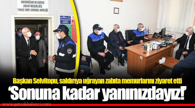Başkan Selvitopu, saldırıya uğrayan zabıta memurlarını ziyaret etti