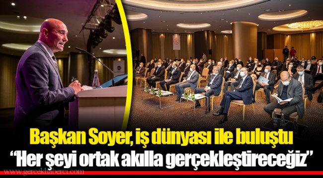 Başkan Soyer, iş dünyası ile buluştu “Her şeyi ortak akılla gerçekleştireceğiz”