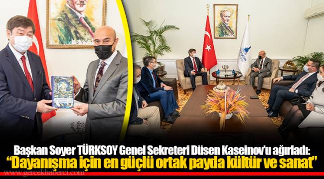 Başkan Soyer TÜRKSOY Genel Sekreteri Düsen Kaseinov’u ağırladı: “Dayanışma için en güçlü ortak payda kültür ve sanat”
