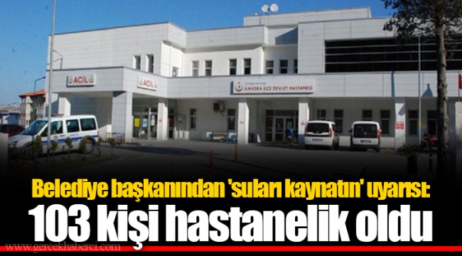 Belediye başkanından 'suları kaynatın' uyarısı: 103 kişi hastanelik oldu