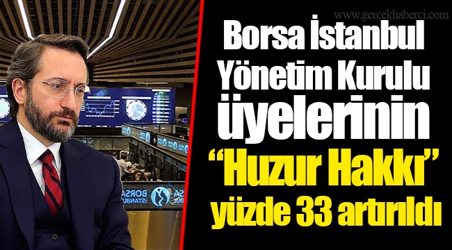 Borsa İstanbul Yönetim Kurulu üyelerinin “Huzur Hakkı” yüzde 33 artırıldı