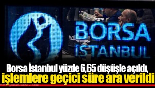 Borsa İstanbul yüzde 6,65 düşüşle açıldı, işlemlere geçici süre ara verildi