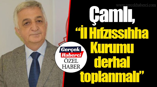 Çamlı, “İl Hıfzıssıhha Kurumu derhal toplanmalı”