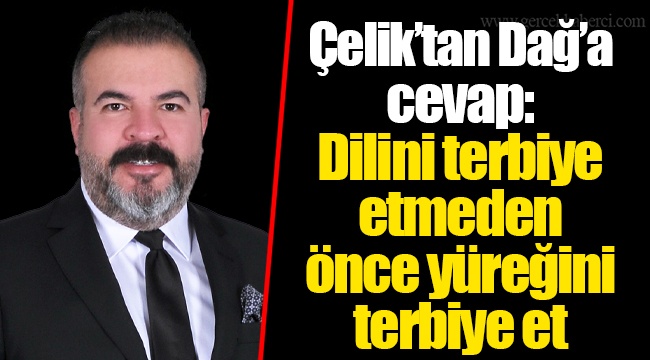 Çelik’tan Dağ’a cevap: Dilini terbiye etmeden önce yüreğini terbiye et