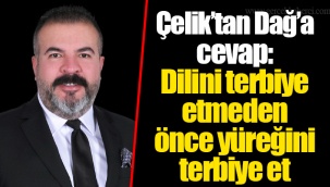 Çelik’tan Dağ’a cevap: Dilini terbiye etmeden önce yüreğini terbiye et