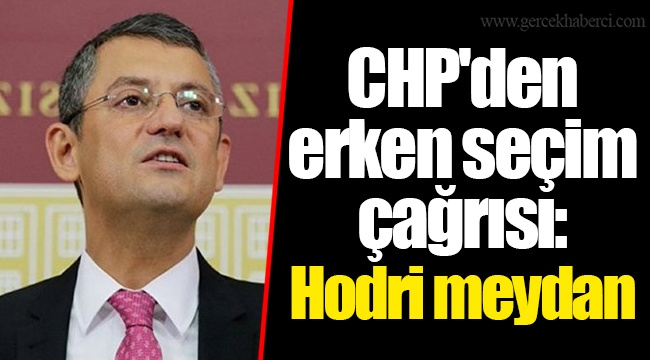 CHP&#039;den erken seçim çağrısı: Hodri meydan