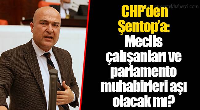 CHP’den Şentop’a: Meclis çalışanları ve parlamento muhabirleri aşı olacak mı?