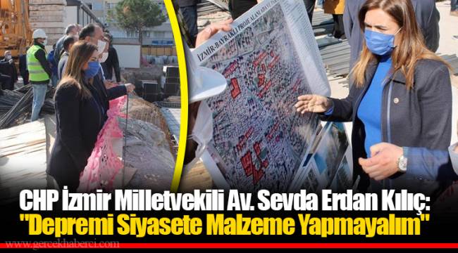 CHP İzmir Milletvekili Av. Sevda Erdan Kılıç: "Depremi Siyasete Malzeme Yapmayalım"