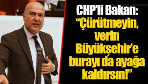 CHP’li Bakan: “Çürütmeyin, verin Büyükşehir’e burayı da ayağa kaldırsın!”
