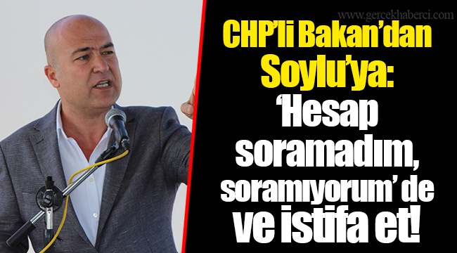 CHP’li Bakan’dan Soylu’ya: ‘Hesap soramadım, soramıyorum’ de ve istifa et!