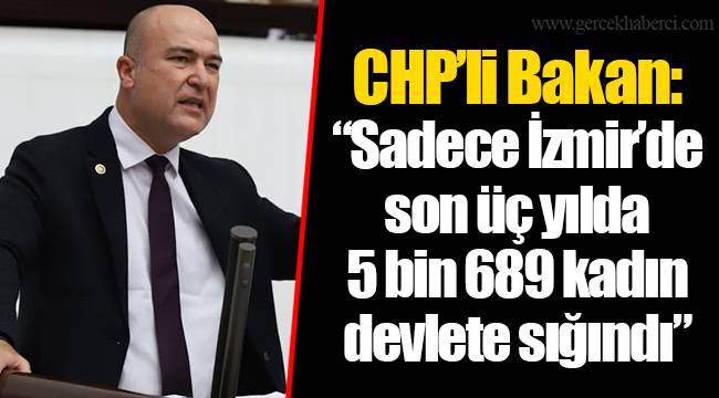 CHP’li Bakan: “Sadece İzmir’de son üç yılda 5 bin 689 kadın devlete sığındı”