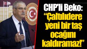 CHP'li Beko: “Çaltılıdere yeni bir taş ocağını kaldıramaz!”