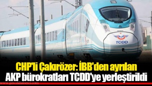 CHP'li Çakırözer: İBB'den ayrılan AKP bürokratları TCDD'ye yerleştirildi