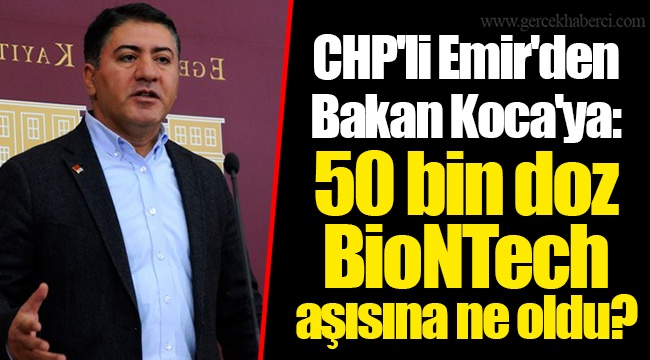 CHP'li Emir'den Bakan Koca'ya: 50 bin doz BioNTech aşısına ne oldu?