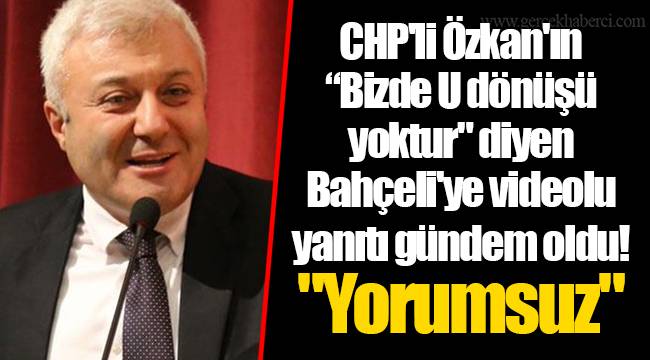 CHP'li Özkan'ın “Bizde U dönüşü yoktur" diyen Bahçeli'ye videolu yanıtı gündem oldu! "Yorumsuz"