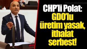 CHP’li Polat: GDO’lu üretim yasak, ithalat serbest!