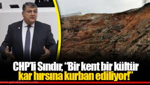 CHP’li Sındır, “Bir kent bir kültür kar hırsına kurban ediliyor!”