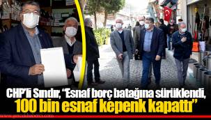 CHP’li Sındır, “Esnaf borç batağına sürüklendi, 100 bin esnaf kepenk kapattı”