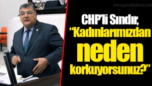 CHP’li Sındır, “Kadınlarımızdan neden korkuyorsunuz?”