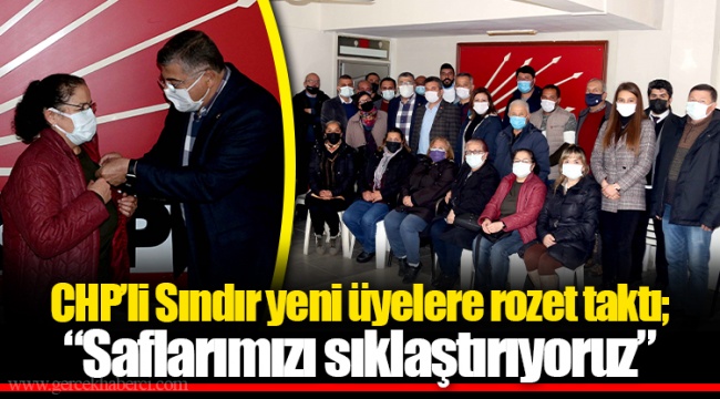CHP’li Sındır yeni üyelere rozet taktı; “Saflarımızı sıklaştırıyoruz” 