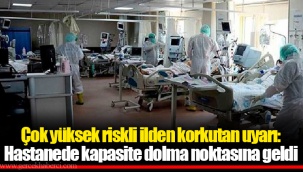 Çok yüksek riskli ilden korkutan uyarı: Hastanede kapasite dolma noktasına geldi