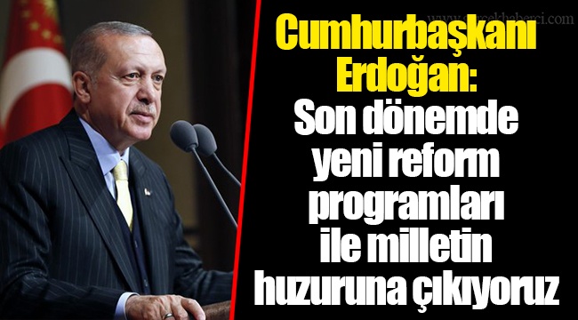 Cumhurbaşkanı Erdoğan: Son dönemde yeni reform programları ile milletin huzuruna çıkıyoruz