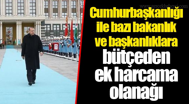 Cumhurbaşkanlığı ile bazı bakanlık ve başkanlıklara bütçeden ek harcama olanağı