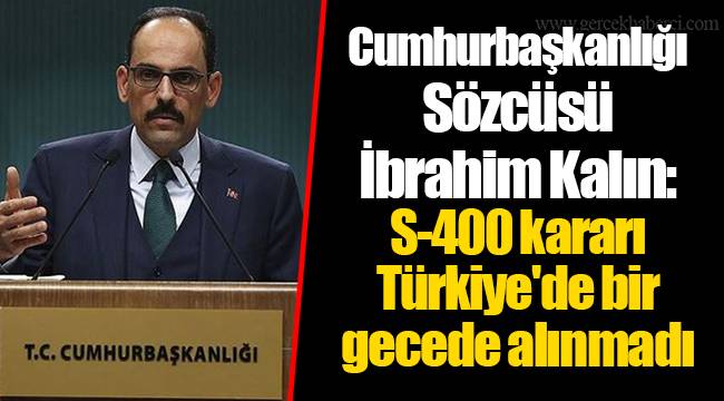 Cumhurbaşkanlığı Sözcüsü İbrahim Kalın: S-400 kararı Türkiye'de bir gecede alınmadı