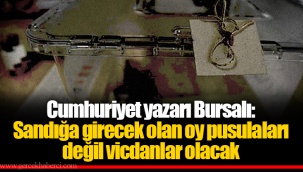 Cumhuriyet yazarı Bursalı: Sandığa girecek olan oy pusulaları değil vicdanlar olacak