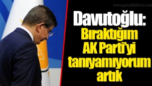 Davutoğlu: Bıraktığım AK Parti’yi tanıyamıyorum artık
