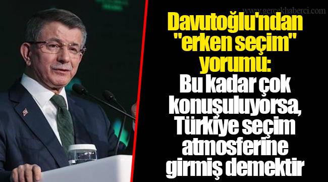 Davutoğlu'ndan "erken seçim" yorumu: Bu kadar çok konuşuluyorsa, Türkiye seçim atmosferine girmiş demektir